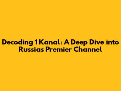 Decoding 1 Kanal: A Deep Dive into Russia's Premier Channel