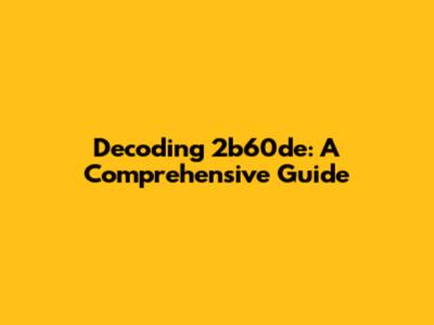 Decoding 2b60de: A Comprehensive Guide