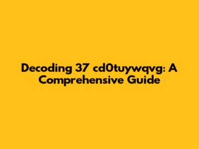 Decoding 37 cd0tuywqvg: A Comprehensive Guide