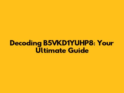 Decoding B5VKD1YUHP8: Your Ultimate Guide