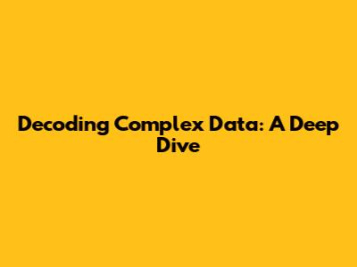 Decoding Complex Data: A Deep Dive