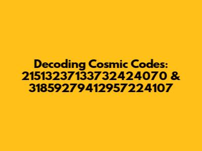 Decoding Cosmic Codes: 21513237133732424070 & 31859279412957224107