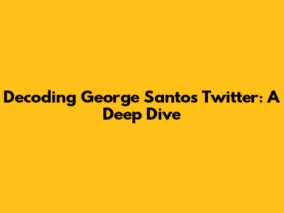 Decoding George Santos' Twitter: A Deep Dive
