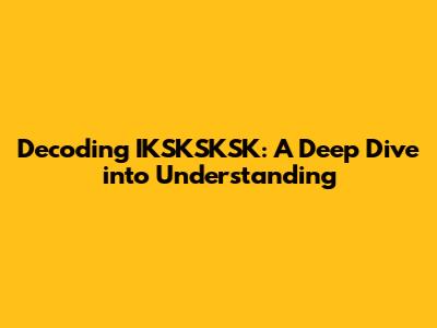 Decoding IKSKSKSK: A Deep Dive into Understanding