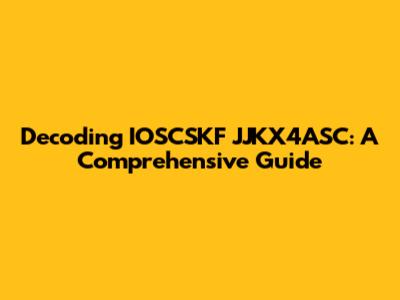 Decoding IOSCSKF JJKX4ASC: A Comprehensive Guide