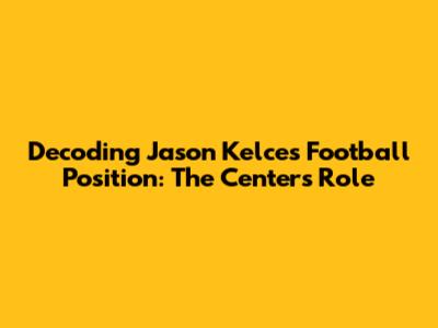 Decoding Jason Kelce's Football Position: The Center's Role