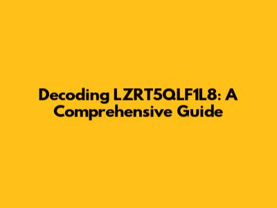 Decoding LZRT5QLF1L8: A Comprehensive Guide