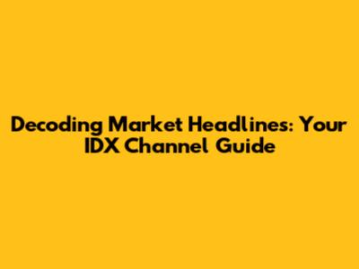 Decoding Market Headlines: Your IDX Channel Guide