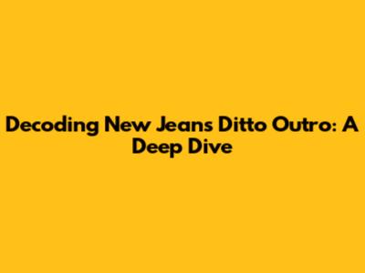 Decoding New Jeans' Ditto Outro: A Deep Dive