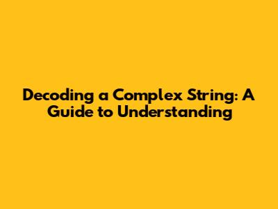 Decoding a Complex String: A Guide to Understanding