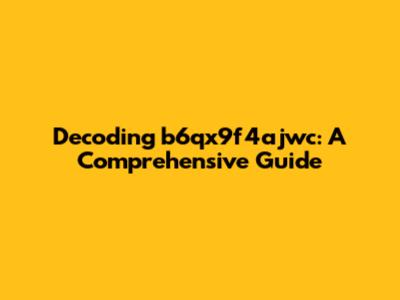 Decoding b6qx9f4ajwc: A Comprehensive Guide