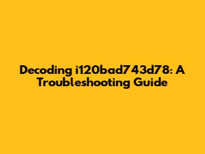 Decoding i120bad743d78: A Troubleshooting Guide