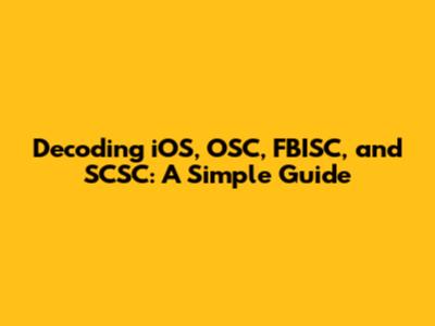 Decoding iOS, OSC, FBISC, and SCSC: A Simple Guide