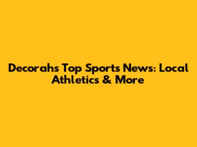 Decorah's Top Sports News: Local Athletics & More