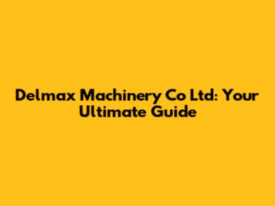 Delmax Machinery Co Ltd: Your Ultimate Guide