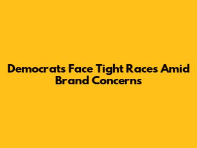 Democrats Face Tight Races Amid Brand Concerns