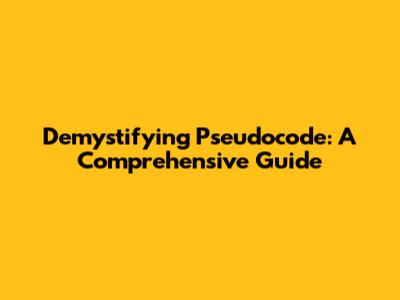 Demystifying Pseudocode: A Comprehensive Guide