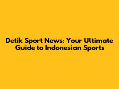 Detik Sport News: Your Ultimate Guide to Indonesian Sports