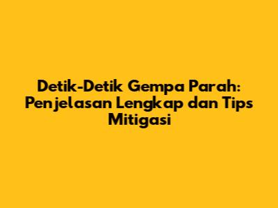 Detik-Detik Gempa Parah: Penjelasan Lengkap dan Tips Mitigasi