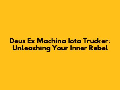 Deus Ex Machina Iota Trucker: Unleashing Your Inner Rebel