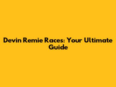 Devin Remie Races: Your Ultimate Guide