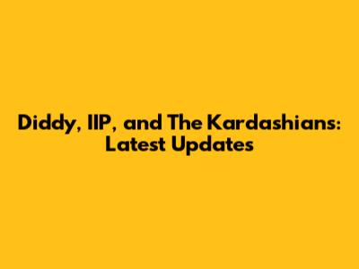 Diddy, IIP, and The Kardashians: Latest Updates