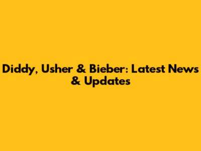 Diddy, Usher & Bieber: Latest News & Updates