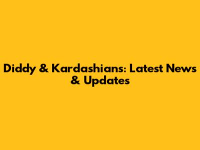 Diddy & Kardashians: Latest News & Updates