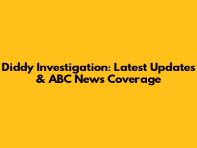 Diddy Investigation: Latest Updates & ABC News Coverage