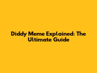 Diddy Meme Explained: The Ultimate Guide