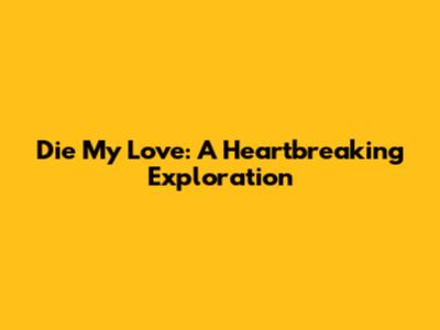 Die My Love: A Heartbreaking Exploration