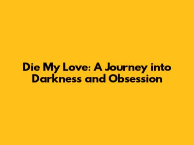 Die My Love: A Journey into Darkness and Obsession