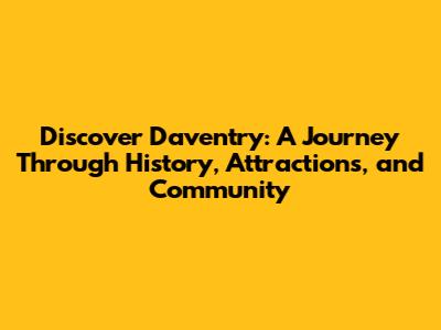 Discover Daventry: A Journey Through History, Attractions, and Community