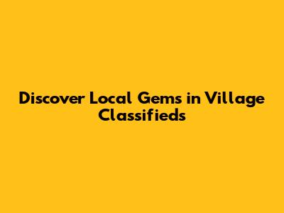 Discover Local Gems in Village Classifieds