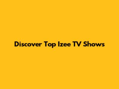 Discover Top Izee TV Shows