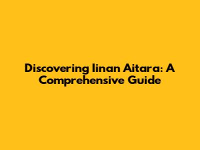 Discovering Iinan Aitara: A Comprehensive Guide