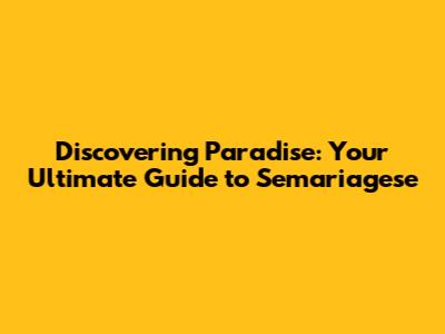 Discovering Paradise: Your Ultimate Guide to Semariagese