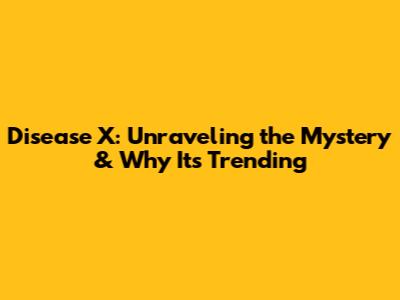 Disease X: Unraveling the Mystery & Why It's Trending