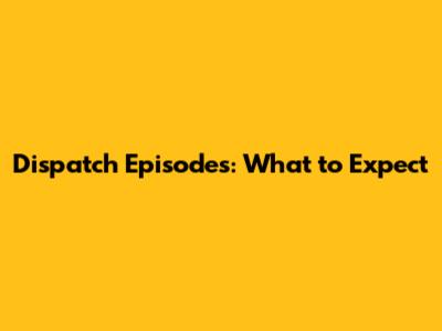 Dispatch Episodes: What to Expect