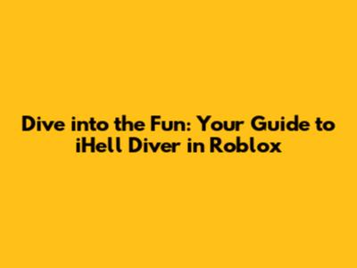 Dive into the Fun: Your Guide to iHell Diver in Roblox