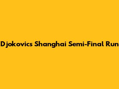 Djokovic's Shanghai Semi-Final Run