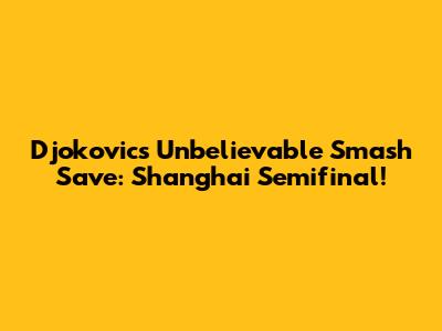 Djokovic's Unbelievable Smash Save: Shanghai Semifinal!