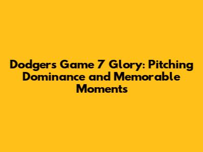 Dodgers' Game 7 Glory: Pitching Dominance and Memorable Moments