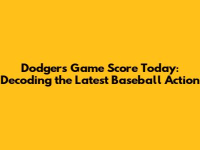Dodgers Game Score Today: Decoding the Latest Baseball Action