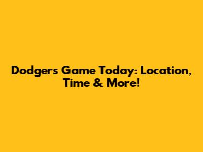 Dodgers Game Today: Location, Time & More!