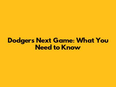 Dodgers Next Game: What You Need to Know