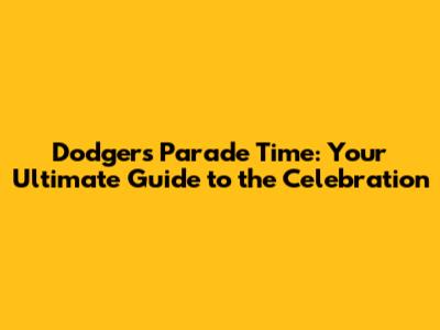 Dodgers Parade Time: Your Ultimate Guide to the Celebration