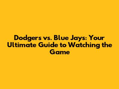 Dodgers vs. Blue Jays: Your Ultimate Guide to Watching the Game
