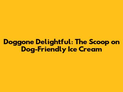 Doggone Delightful: The Scoop on Dog-Friendly Ice Cream
