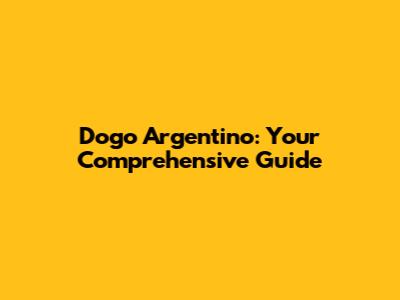 Dogo Argentino: Your Comprehensive Guide